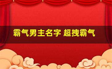 霸气男主名字 超拽霸气